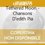 Tethered Moon - Chansons D'edith Pia cd