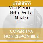 Villa Medici: : Nata Per La Musica cd