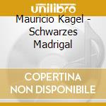 Mauricio Kagel - Schwarzes Madrigal cd musicale di Mauricio Kagel