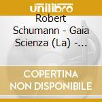 Robert Schumann - Gaia Scienza (La) - Schumann cd musicale di LA GAIA SCIENZA