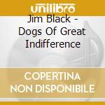 Jim Black - Dogs Of Great Indifference cd musicale di Jim Black