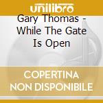 Gary Thomas - While The Gate Is Open cd musicale di Gary Thomas