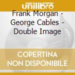 Frank Morgan - George Cables - Double Image cd musicale di Frank Morgan