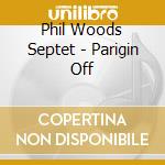 Phil Woods Septet - Parigin Off cd musicale di Phil Woods Septet