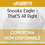 Snooks Eaglin - That'S All Right cd musicale di Snooks Eaglin