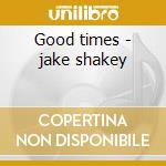 Good times - jake shakey cd musicale di Jake Shakey