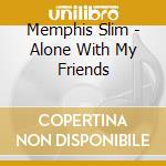 Memphis Slim - Alone With My Friends cd musicale di Slim Memphis