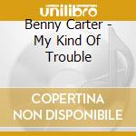 Benny Carter - My Kind Of Trouble cd