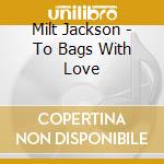 Milt Jackson - To Bags With Love cd musicale di Milton Jackson