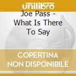 Joe Pass - What Is There To Say cd musicale
