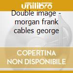 Double image - morgan frank cables george cd