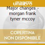 Major changes - morgan frank tyner mccoy cd