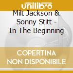 Milt Jackson & Sonny Stitt - In The Beginning cd musicale di Jackson/stitt