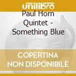 Paul Horn Quintet - Something Blue cd musicale di Paul Horn Quintet
