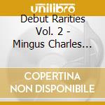 Debut Rarities Vol. 2 - Mingus Charles Roach Max cd musicale di Charles Mingus