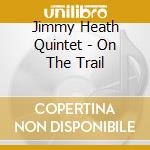 Jimmy Heath Quintet - On The Trail cd musicale di Jimmy Heath Quintet