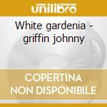 White gardenia - griffin johnny cd