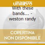 With these bands... - weston randy cd musicale di Randy weston trio