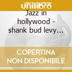 Jazz in hollywood - shank bud levy lou cd