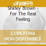 Shirley Brown - For The Real Feeling cd musicale di Shirley Brown