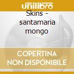 Skins - santamaria mongo cd musicale di Mongo Santamaria
