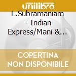 L.Subramaniam - Indian Express/Mani & Co. cd musicale di L.subramaniam