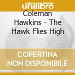 Coleman Hawkins - The Hawk Flies High cd musicale di Coleman Hawkins