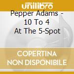 Pepper Adams - 10 To 4 At The 5-Spot cd