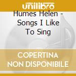 Humes Helen - Songs I Like To Sing cd musicale di Humes Helen