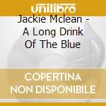 Jackie Mclean - A Long Drink Of The Blue cd musicale di Jackie Mclean