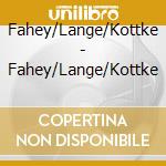 Fahey/Lange/Kottke - Fahey/Lange/Kottke cd musicale di Fahey/Lange/Kottke