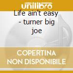 Life ain't easy - turner big joe cd