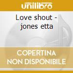 Love shout - jones etta cd musicale di Etta Jones