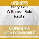 Mary Lou Williams - Solo Recital cd musicale di Mary Lou Williams