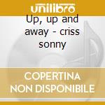 Up, up and away - criss sonny cd musicale di Sonny Criss