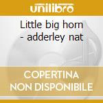 Little big horn - adderley nat cd musicale di Nat Adderley