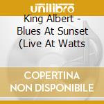 King Albert - Blues At Sunset (Live At Watts cd musicale di King Albert