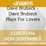 Dave Brubeck - Dave Brubeck Plays For Lovers cd musicale di Brubeck Dave