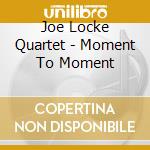 Joe Locke Quartet - Moment To Moment cd