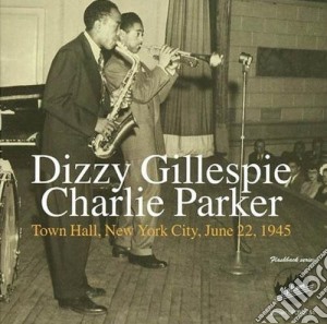 Dizzy Gillespie / Charlie Parker - Town Hall New York City June 22 1945 cd musicale di Gillespie Dizzy/parker Charlie