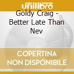 Goldy Craig - Better Late Than Nev