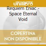 Requiem Eniac - Space Eternal Void cd musicale di Requiem Eniac