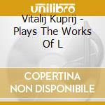 Vitalij Kuprij - Plays The Works Of L cd musicale di Vitalij Kuprij