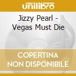 Jizzy Pearl - Vegas Must Die cd