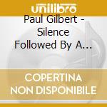 Paul Gilbert - Silence Followed By A Deafening Roar cd musicale di Paul Gilbert