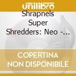 Shrapnels Super Shredders: Neo - Shrapnels Super Shredders: Neo cd musicale di Shrapnels Super Shredders: Neo