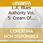 L.A. Blues Authority Vol. 5: Cream Of The Crop / Various cd musicale di L.a. Blues Authority