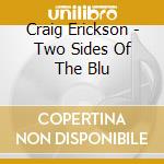 Craig Erickson - Two Sides Of The Blu cd musicale di Craig Erickson