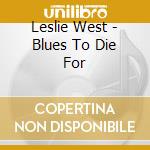 Leslie West - Blues To Die For cd musicale di Leslie West