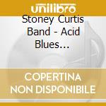 Stoney Curtis Band - Acid Blues Experienc cd musicale di Stoney Curtis Band